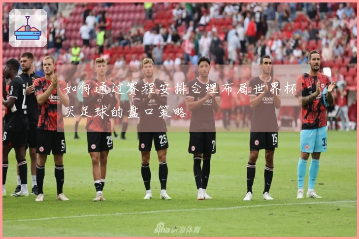 如何通过赛程安排合理布局世界杯买足球的盘口策略