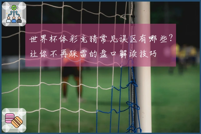 世界杯体彩竞猜常见误区有哪些？让你不再踩雷的盘口解读技巧