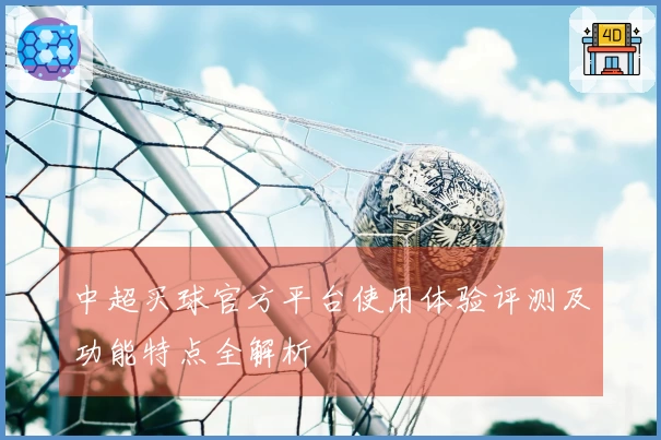中超买球官方平台使用体验评测及功能特点全解析