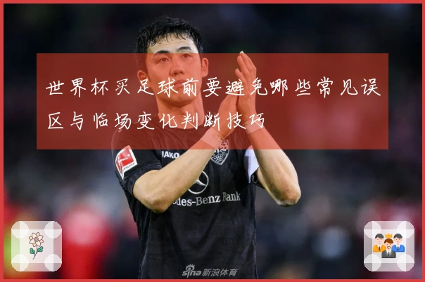 世界杯买足球前要避免哪些常见误区与临场变化判断技巧