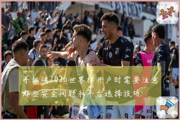 手机端2026世界杯开户时需要注意哪些安全问题和平台选择技巧