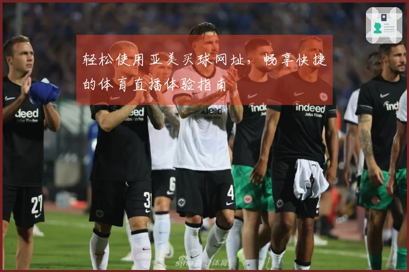 轻松使用亚美买球网址，畅享快捷的体育直播体验指南