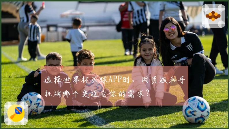选择世界杯买球APP时，网页版和手机端哪个更适合你的需求？