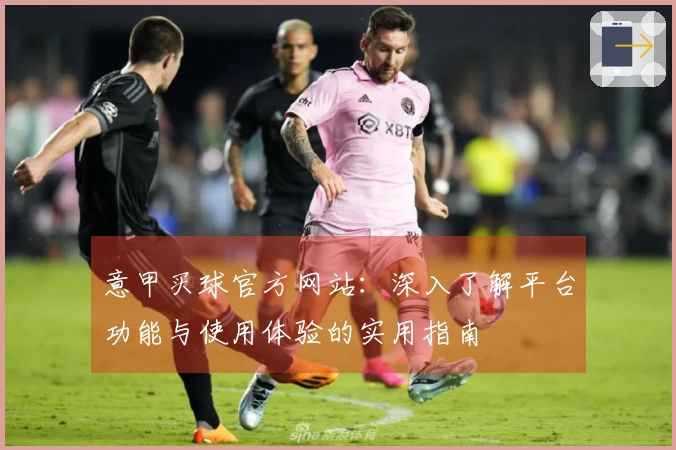 意甲买球官方网站：深入了解平台功能与使用体验的实用指南