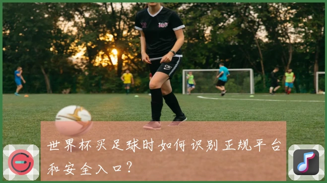 世界杯买足球时如何识别正规平台和安全入口？
