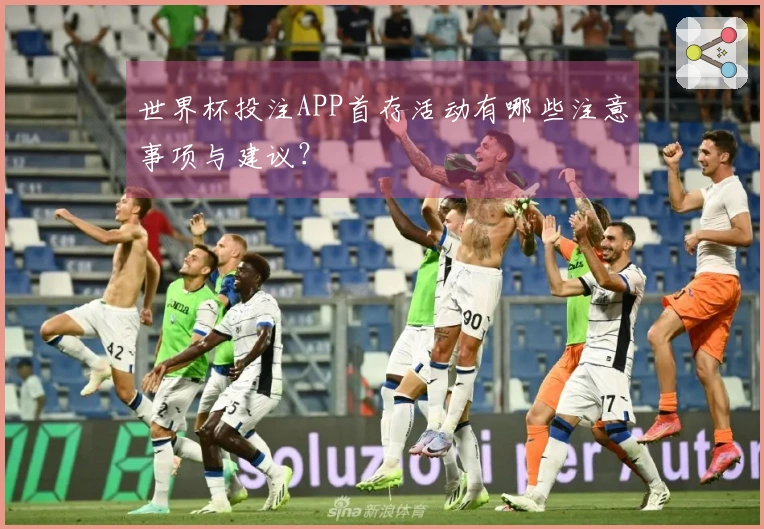 世界杯投注APP首存活动有哪些注意事项与建议？
