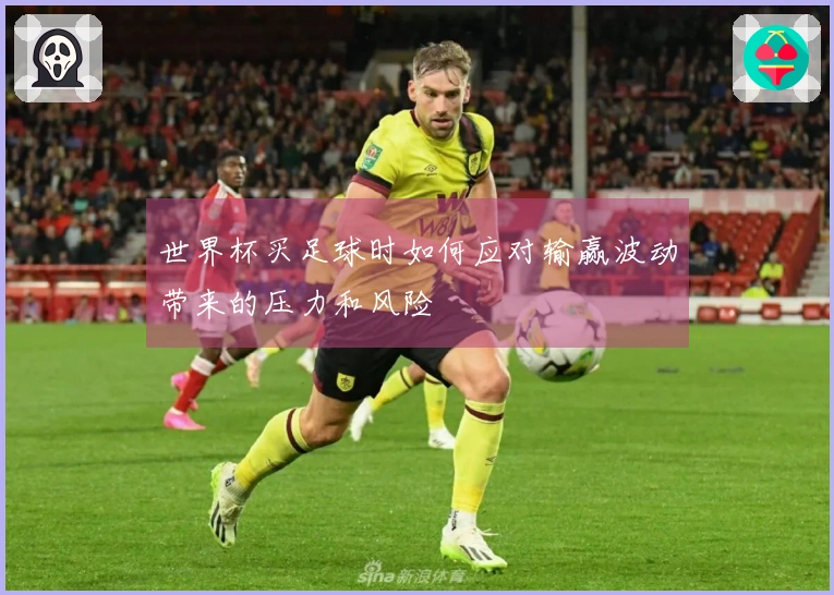 世界杯买足球时如何应对输赢波动带来的压力和风险