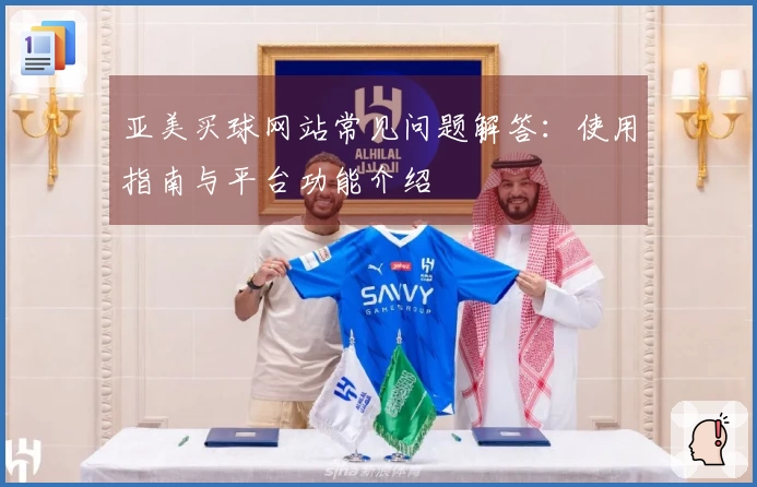 亚美买球网站常见问题解答：使用指南与平台功能介绍