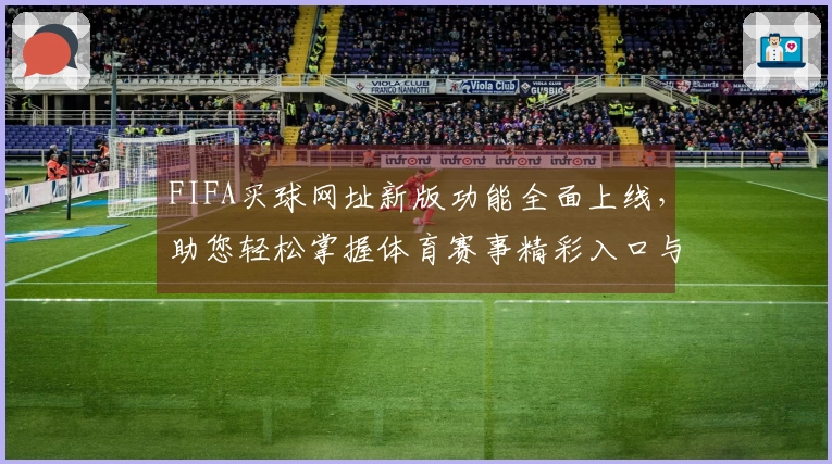 FIFA买球网址新版功能全面上线，助您轻松掌握体育赛事精彩入口与体验