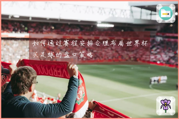 如何通过赛程安排合理布局世界杯买足球的盘口策略