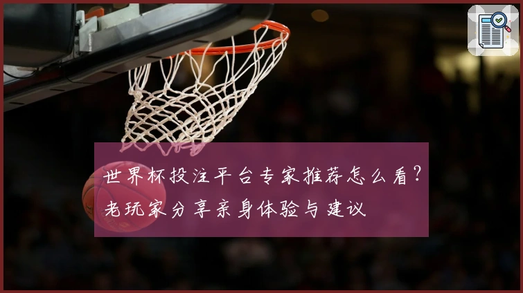世界杯投注平台专家推荐怎么看？老玩家分享亲身体验与建议
