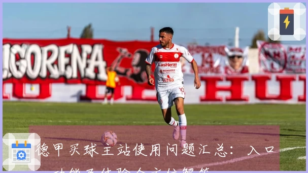 德甲买球主站使用问题汇总：入口、功能及体验全方位解答