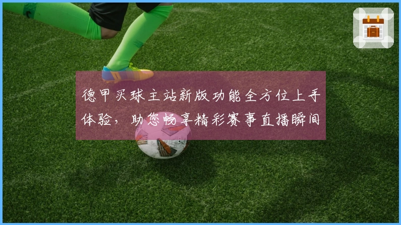 德甲买球主站新版功能全方位上手体验，助您畅享精彩赛事直播瞬间
