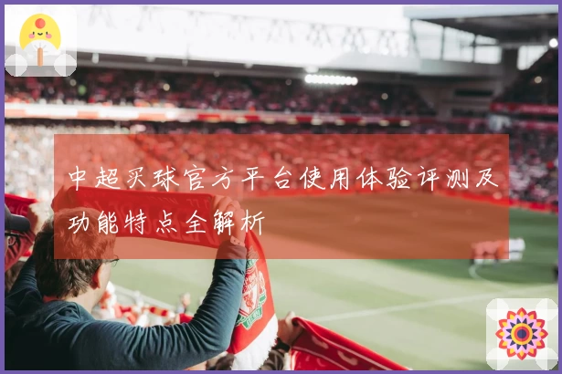中超买球官方平台使用体验评测及功能特点全解析