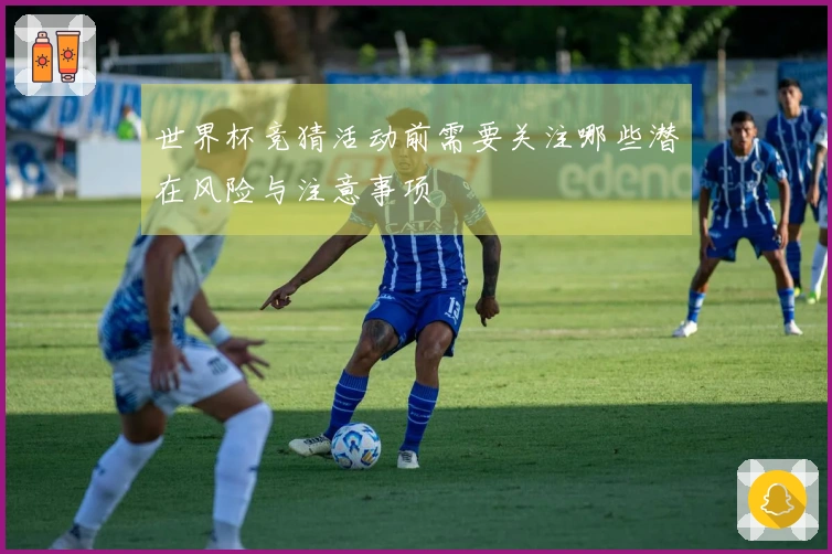世界杯竞猜活动前需要关注哪些潜在风险与注意事项