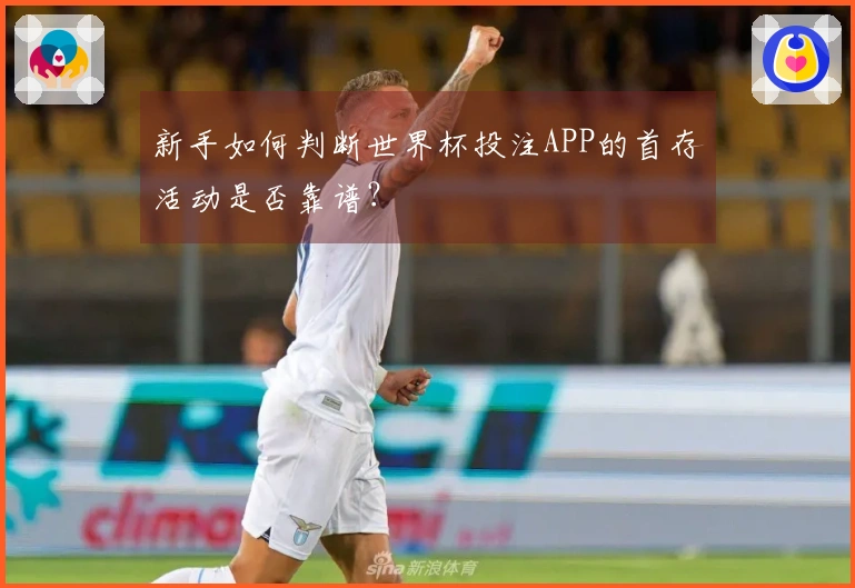 新手如何判断世界杯投注APP的首存活动是否靠谱？