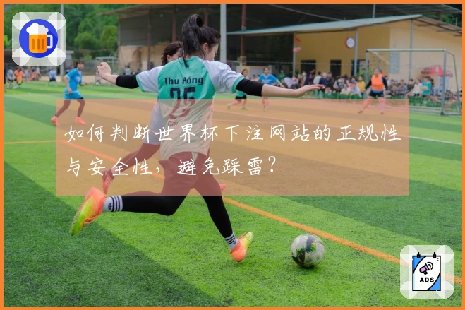 如何判断世界杯下注网站的正规性与安全性，避免踩雷？