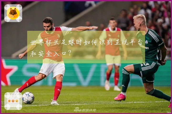 世界杯买足球时如何识别正规平台和安全入口？