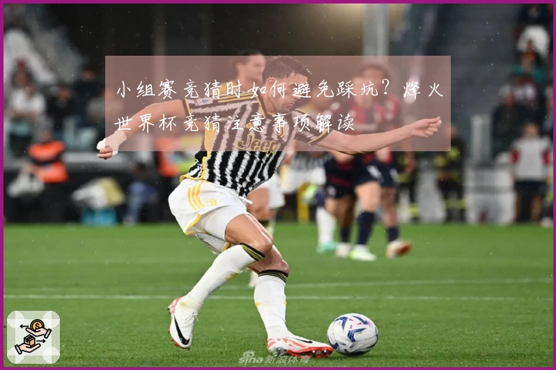 小组赛竞猜时如何避免踩坑?烽火世界杯竞猜注意事项解读