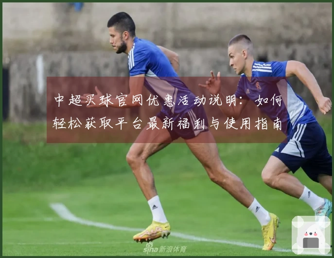 中超买球官网优惠活动说明：如何轻松获取平台最新福利与使用指南